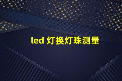led 灯换灯珠测量